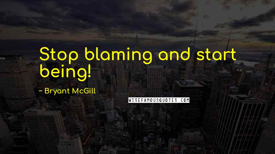 Bryant McGill Quotes: Stop blaming and start being!