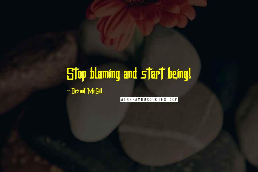 Bryant McGill Quotes: Stop blaming and start being!