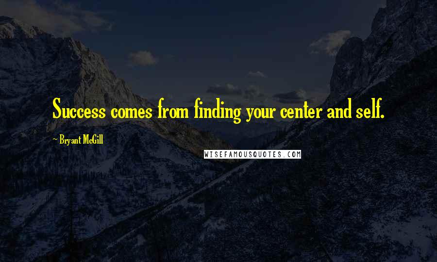 Bryant McGill Quotes: Success comes from finding your center and self.