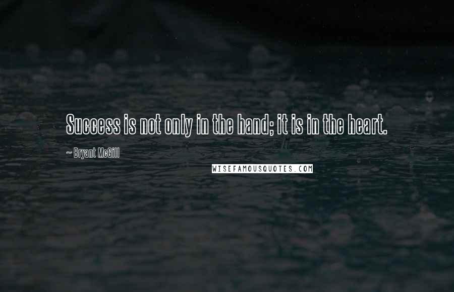 Bryant McGill Quotes: Success is not only in the hand; it is in the heart.