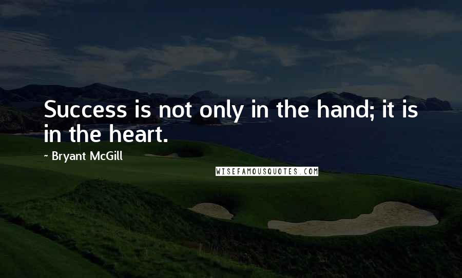 Bryant McGill Quotes: Success is not only in the hand; it is in the heart.