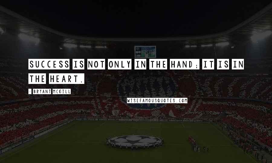 Bryant McGill Quotes: Success is not only in the hand; it is in the heart.