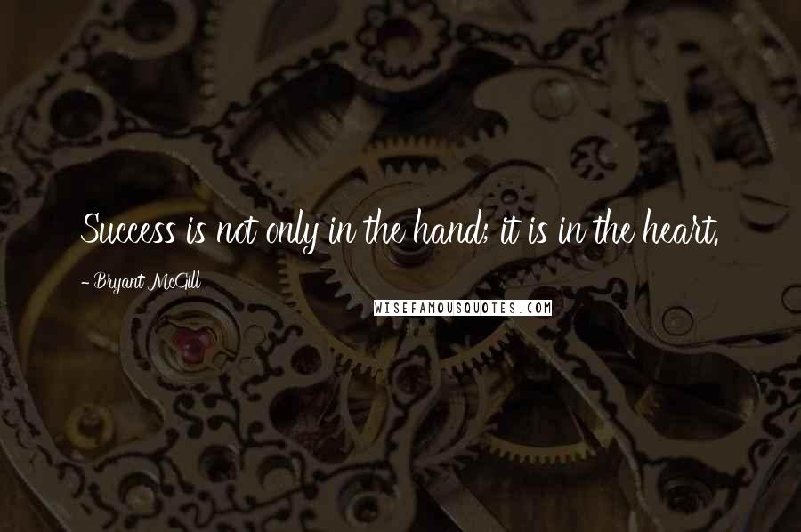 Bryant McGill Quotes: Success is not only in the hand; it is in the heart.