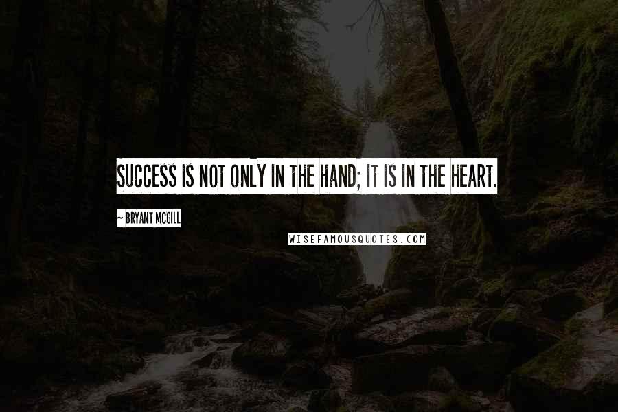 Bryant McGill Quotes: Success is not only in the hand; it is in the heart.