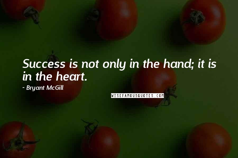 Bryant McGill Quotes: Success is not only in the hand; it is in the heart.