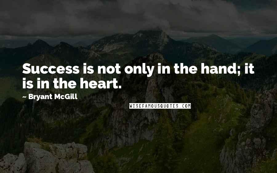 Bryant McGill Quotes: Success is not only in the hand; it is in the heart.