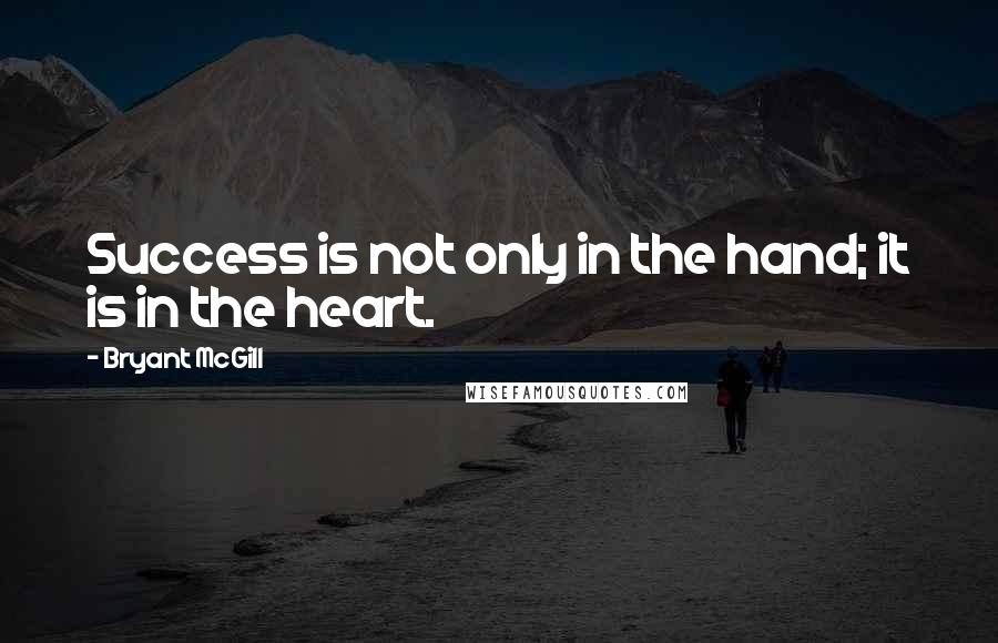 Bryant McGill Quotes: Success is not only in the hand; it is in the heart.