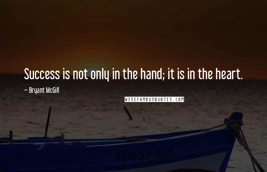 Bryant McGill Quotes: Success is not only in the hand; it is in the heart.