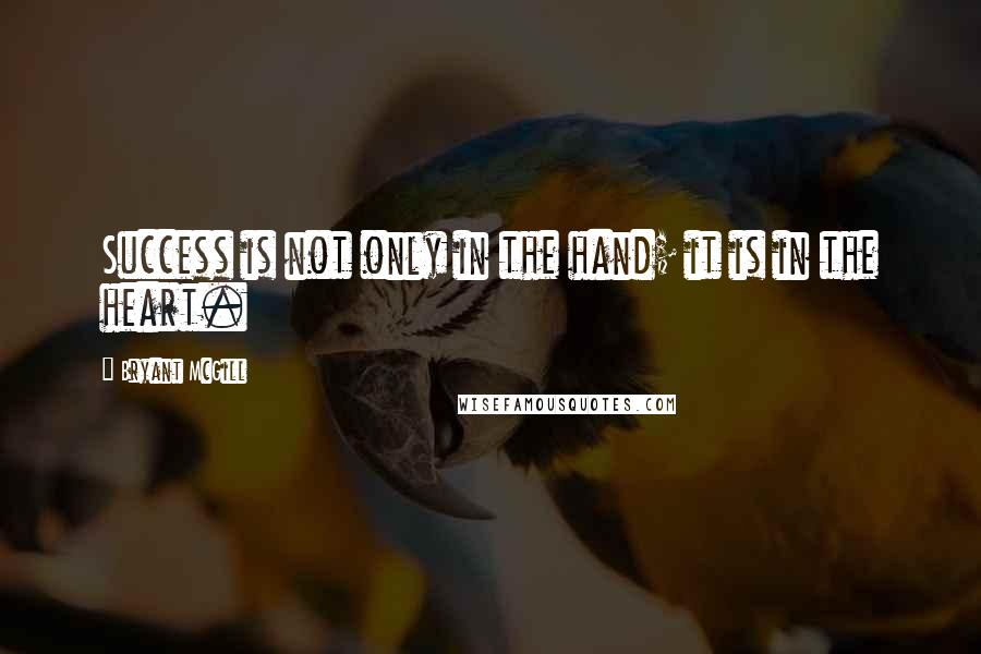 Bryant McGill Quotes: Success is not only in the hand; it is in the heart.