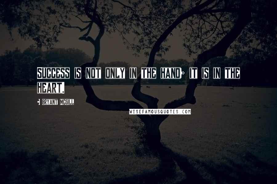 Bryant McGill Quotes: Success is not only in the hand; it is in the heart.