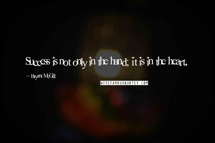 Bryant McGill Quotes: Success is not only in the hand; it is in the heart.