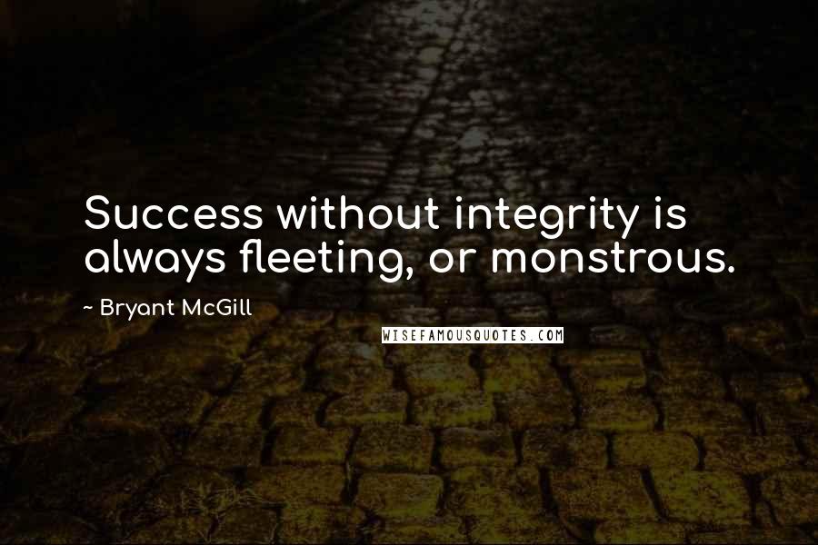 Bryant McGill Quotes: Success without integrity is always fleeting, or monstrous.
