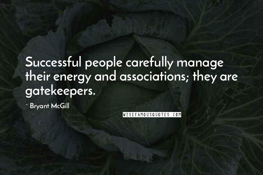 Bryant McGill Quotes: Successful people carefully manage their energy and associations; they are gatekeepers.