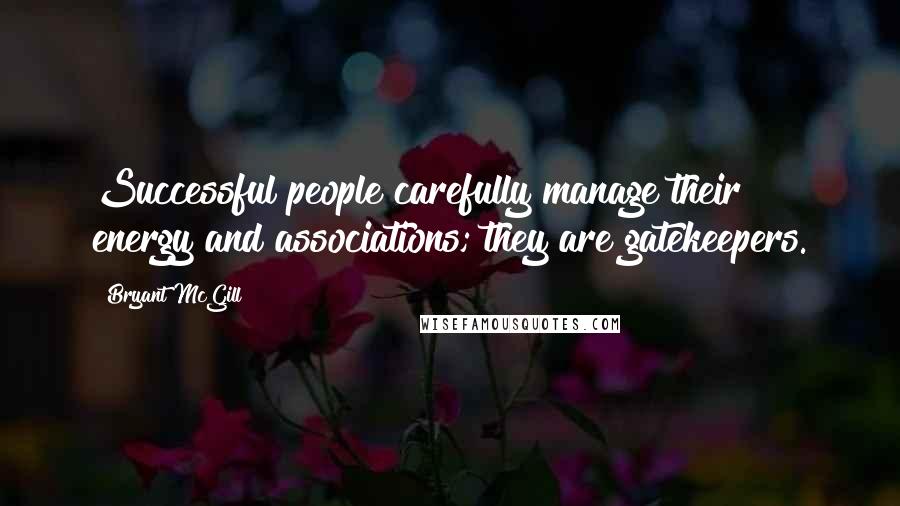 Bryant McGill Quotes: Successful people carefully manage their energy and associations; they are gatekeepers.