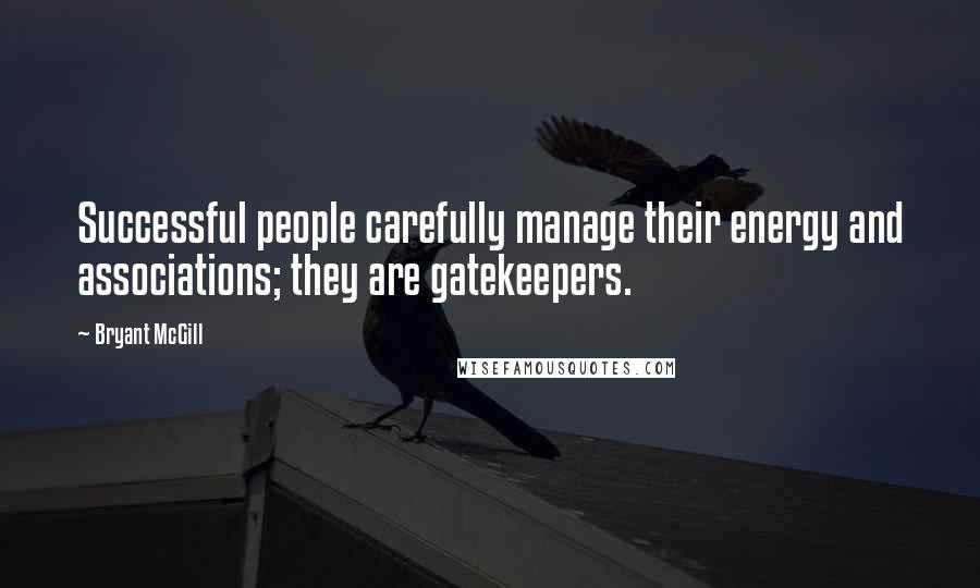 Bryant McGill Quotes: Successful people carefully manage their energy and associations; they are gatekeepers.