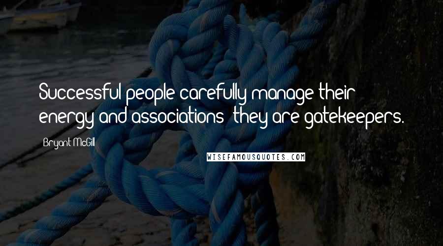 Bryant McGill Quotes: Successful people carefully manage their energy and associations; they are gatekeepers.