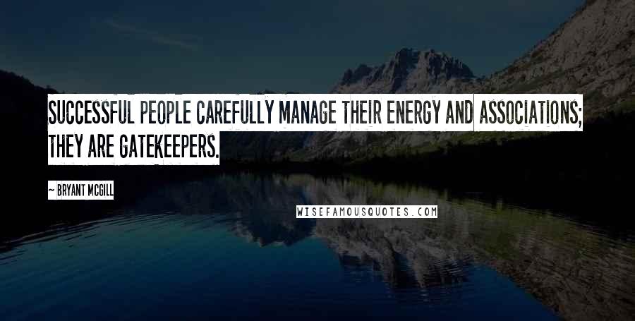 Bryant McGill Quotes: Successful people carefully manage their energy and associations; they are gatekeepers.