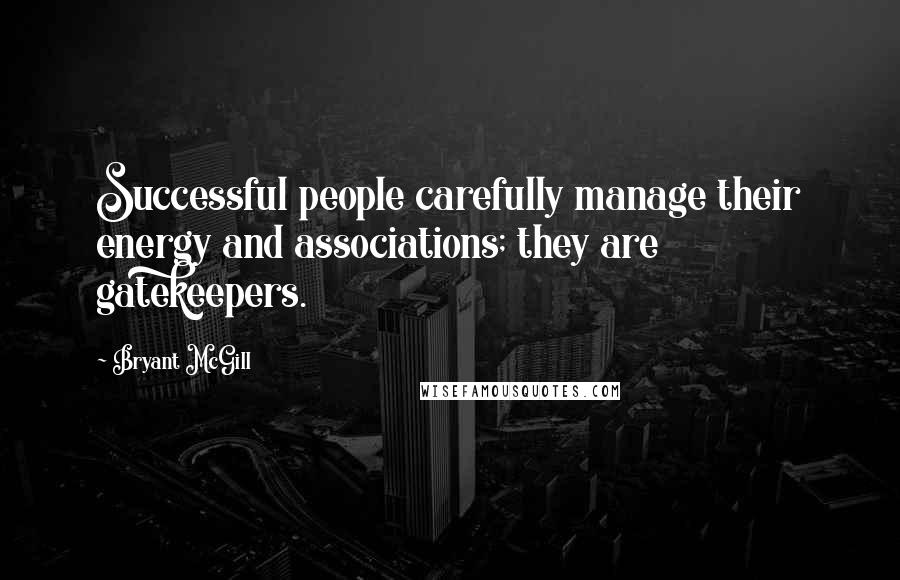 Bryant McGill Quotes: Successful people carefully manage their energy and associations; they are gatekeepers.