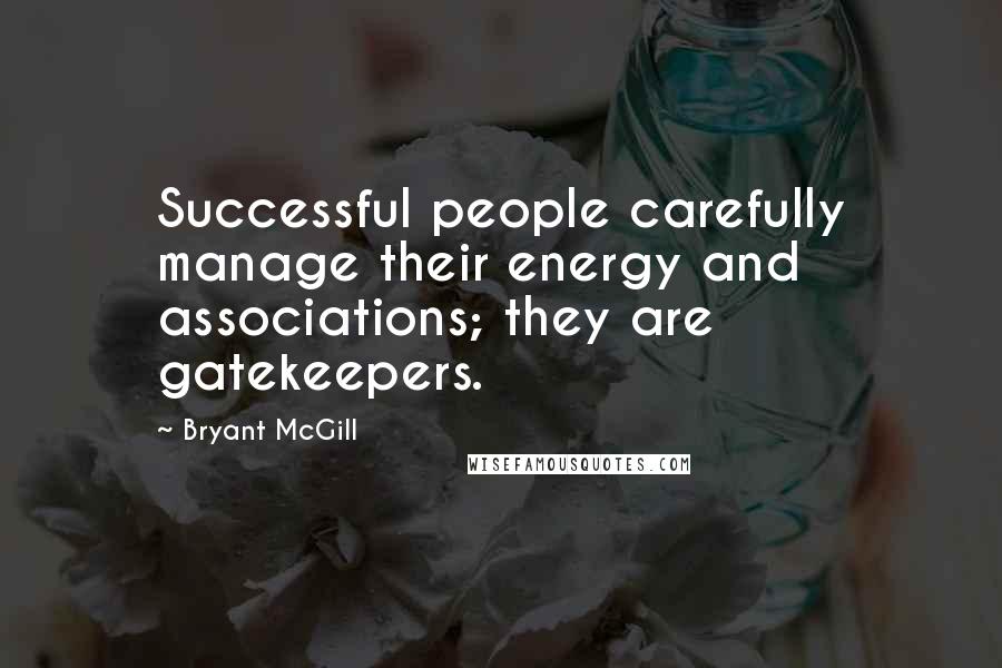 Bryant McGill Quotes: Successful people carefully manage their energy and associations; they are gatekeepers.