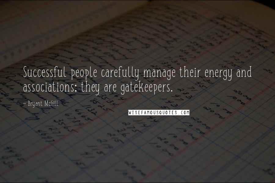 Bryant McGill Quotes: Successful people carefully manage their energy and associations; they are gatekeepers.