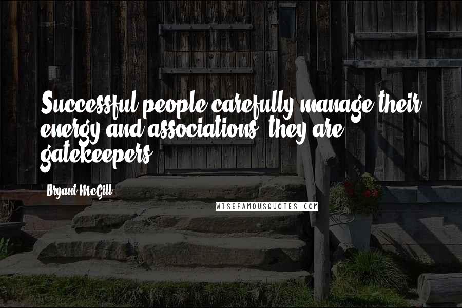 Bryant McGill Quotes: Successful people carefully manage their energy and associations; they are gatekeepers.