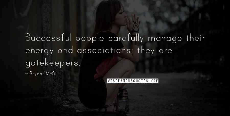 Bryant McGill Quotes: Successful people carefully manage their energy and associations; they are gatekeepers.