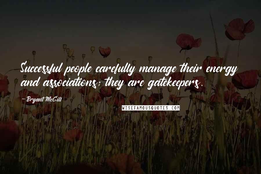 Bryant McGill Quotes: Successful people carefully manage their energy and associations; they are gatekeepers.