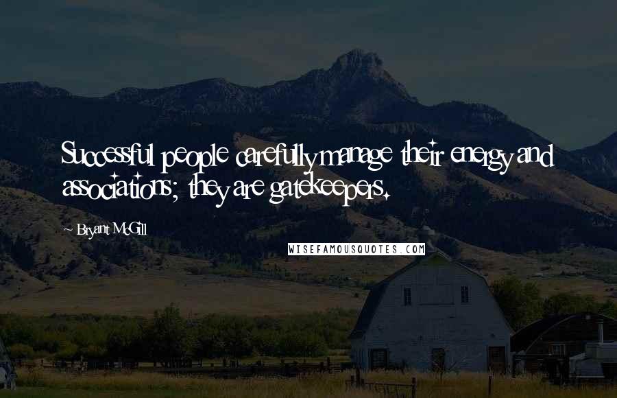 Bryant McGill Quotes: Successful people carefully manage their energy and associations; they are gatekeepers.