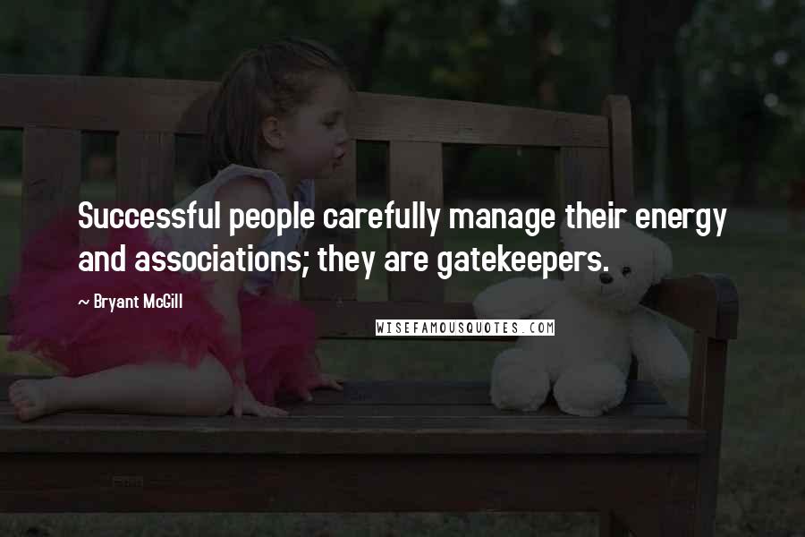 Bryant McGill Quotes: Successful people carefully manage their energy and associations; they are gatekeepers.