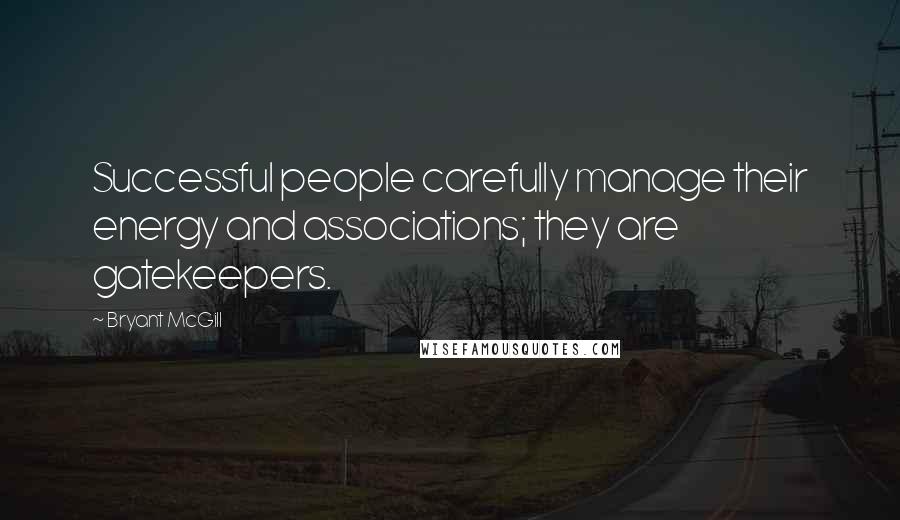 Bryant McGill Quotes: Successful people carefully manage their energy and associations; they are gatekeepers.