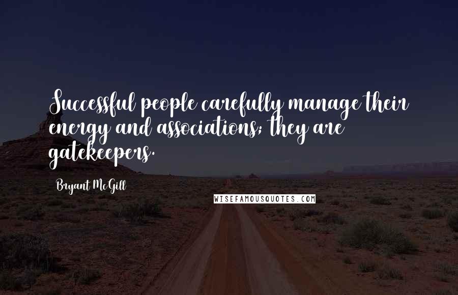 Bryant McGill Quotes: Successful people carefully manage their energy and associations; they are gatekeepers.