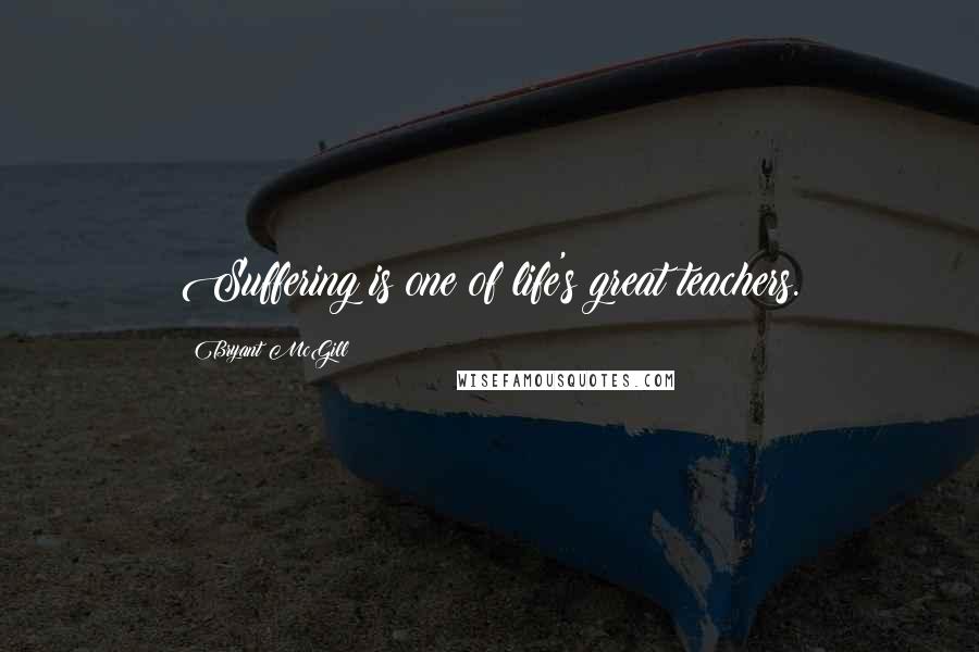 Bryant McGill Quotes: Suffering is one of life's great teachers.