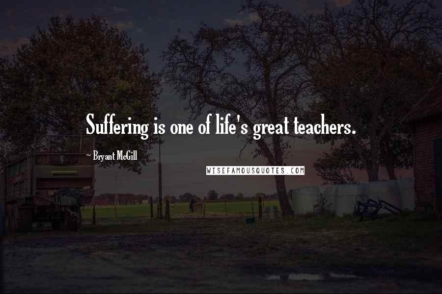 Bryant McGill Quotes: Suffering is one of life's great teachers.
