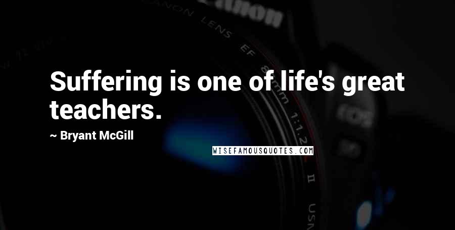 Bryant McGill Quotes: Suffering is one of life's great teachers.
