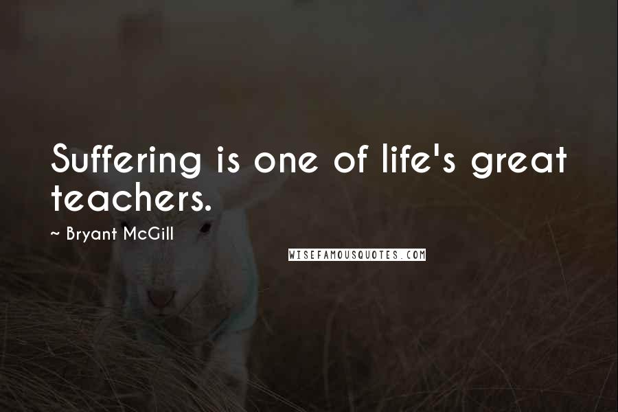 Bryant McGill Quotes: Suffering is one of life's great teachers.