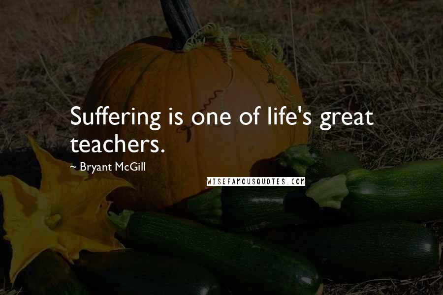 Bryant McGill Quotes: Suffering is one of life's great teachers.