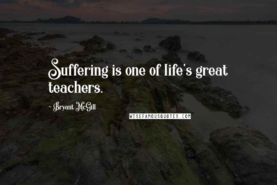 Bryant McGill Quotes: Suffering is one of life's great teachers.