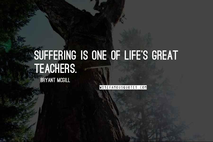 Bryant McGill Quotes: Suffering is one of life's great teachers.