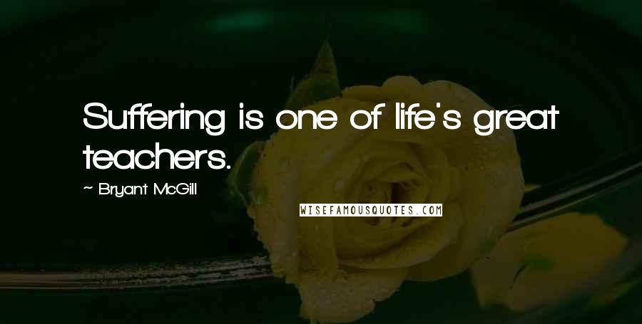 Bryant McGill Quotes: Suffering is one of life's great teachers.
