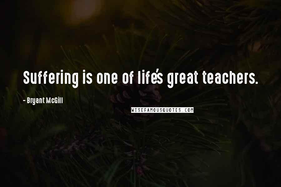 Bryant McGill Quotes: Suffering is one of life's great teachers.