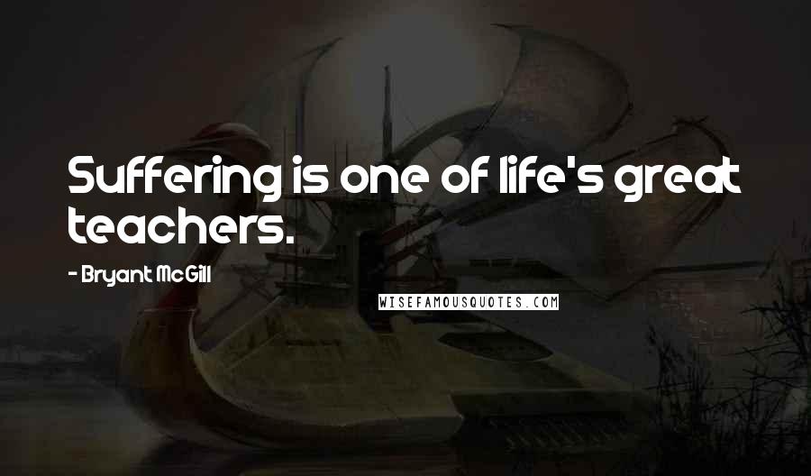 Bryant McGill Quotes: Suffering is one of life's great teachers.