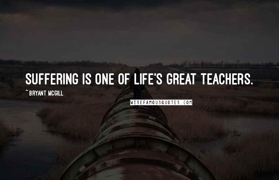 Bryant McGill Quotes: Suffering is one of life's great teachers.