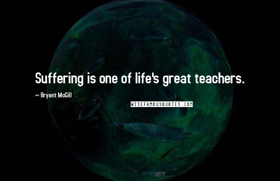 Bryant McGill Quotes: Suffering is one of life's great teachers.