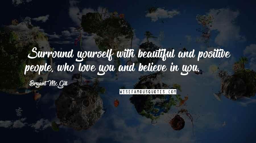 Bryant McGill Quotes: Surround yourself with beautiful and positive people, who love you and believe in you.