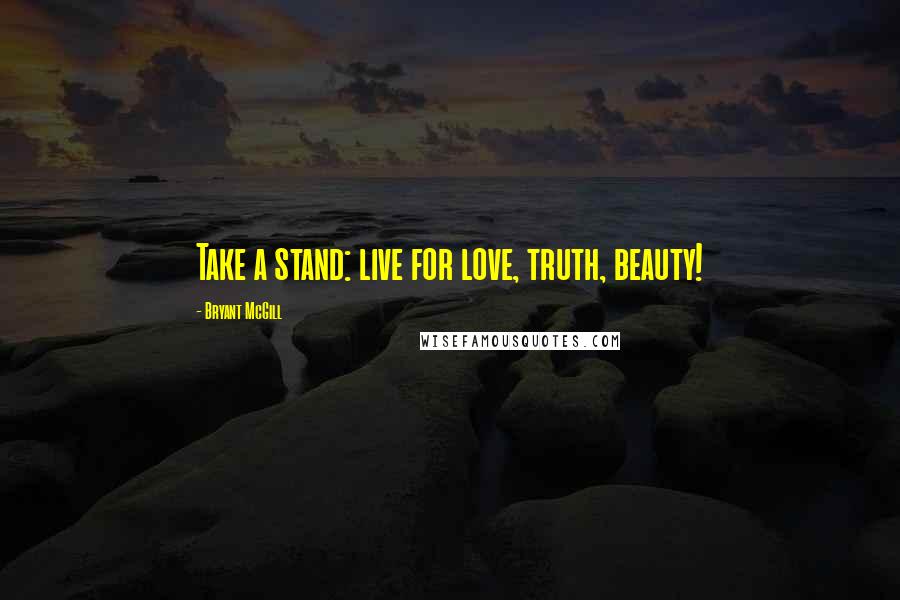 Bryant McGill Quotes: Take a stand: live for love, truth, beauty!