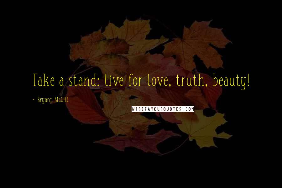 Bryant McGill Quotes: Take a stand: live for love, truth, beauty!