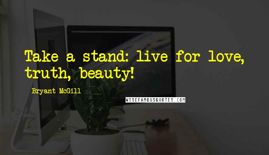 Bryant McGill Quotes: Take a stand: live for love, truth, beauty!