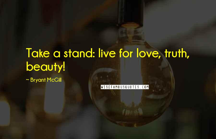 Bryant McGill Quotes: Take a stand: live for love, truth, beauty!