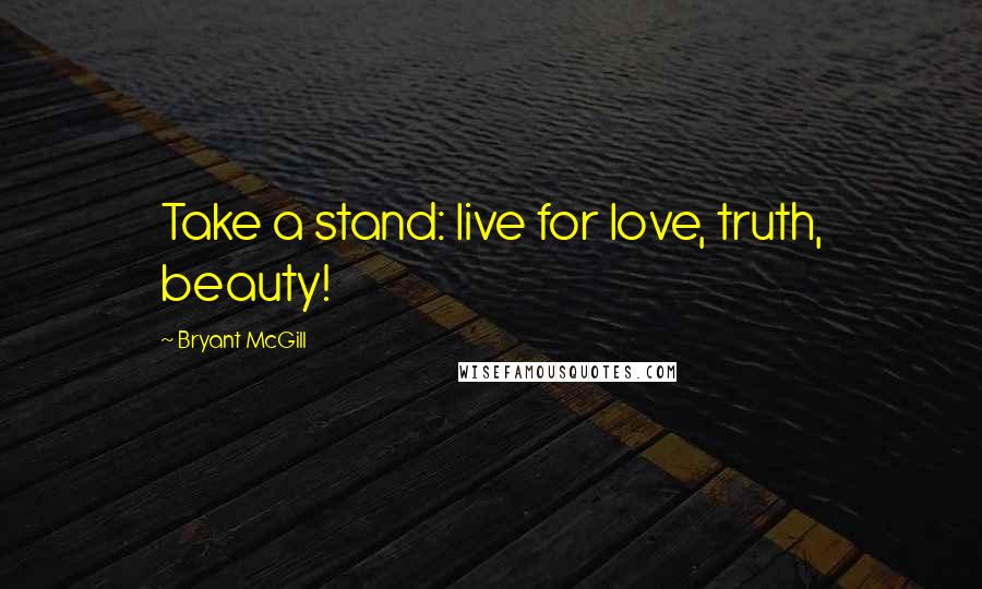 Bryant McGill Quotes: Take a stand: live for love, truth, beauty!