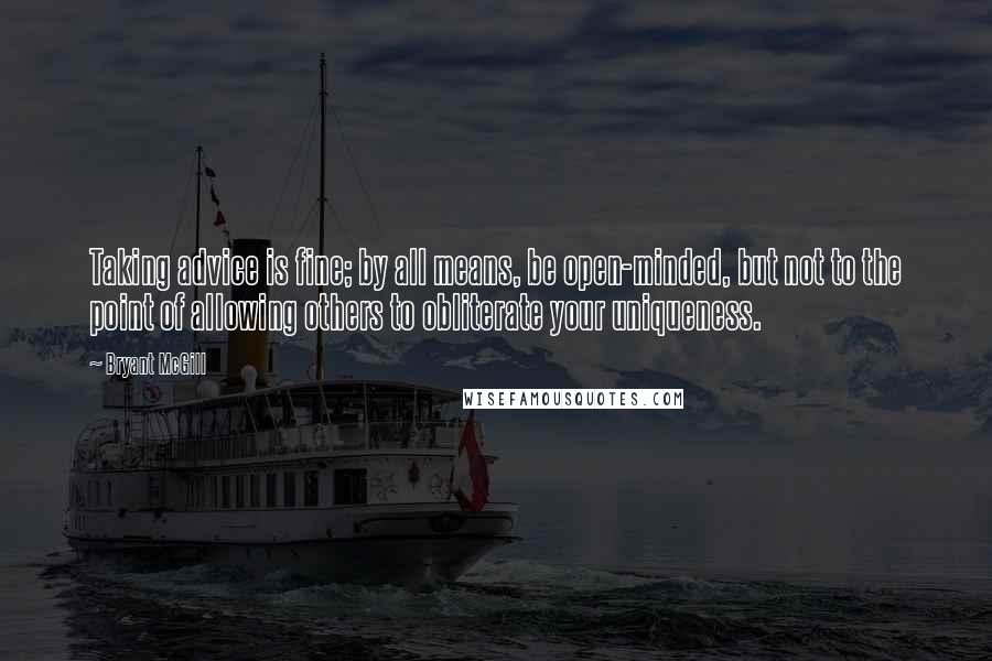 Bryant McGill Quotes: Taking advice is fine; by all means, be open-minded, but not to the point of allowing others to obliterate your uniqueness.